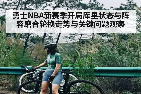 勇士NBA新赛季开局库里状态与阵容磨合轮换走势与关键问题观察
