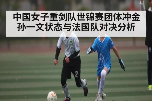 中国女子重剑队世锦赛团体冲金 孙一文状态与法国队对决分析
